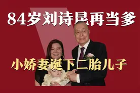 84岁刘诗昆再度当爹！47岁小娇妻诞下二胎儿子，三年生俩堪称传奇视频封面