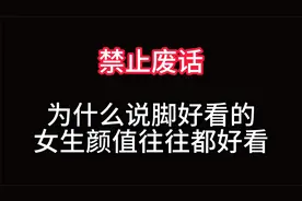 禁止废话：为什么说脚好看的女生颜值往往都较高？涨知识了！视频封面