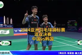 2024亚洲羽毛球锦标赛混双决赛中国vs韩国视频封面