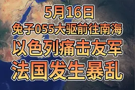 5月16日免子055大驱前往南海，以色列痛击友军，法国发生暴乱！