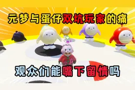 元梦之星：元梦与蛋仔双坑玩家的痛！观众们能嘴下留情吗？视频封面