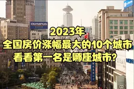 2023年全国房价涨幅最大的10个城市，看看第一名是哪座城市？视频封面