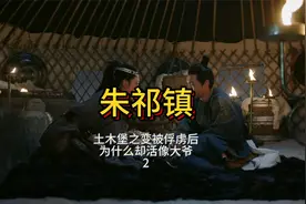 朱祁镇，在土木堡之变后被俘虏，为何却在瓦剌活出大爷的感觉，2视频封面