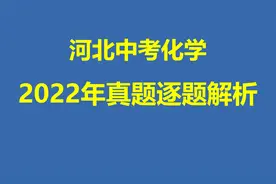 【真题详解】2022年河北中考理科综合化学部分真题解析视频封面