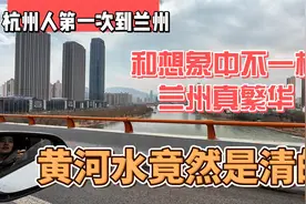 杭州人第一次到兰州，和想象中不一样，兰州真繁华，黄河水是清的视频封面