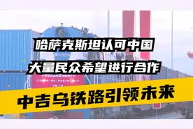 中吉乌铁路引领未来，哈萨克斯坦认可中国，大量民众希望进行合作视频封面