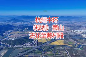 杭州中环萧山进化至戴村段路线图，来看看有没有经过你的家乡视频封面