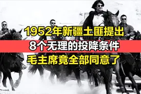 1952年新疆土匪提出了，8个无理的投降条件，毛主席竟全部同意了