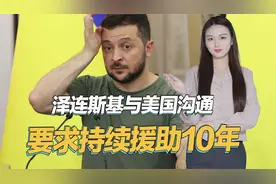俄乌战争会持续多久？泽连斯基称正与美国沟通，要求继续援助10年