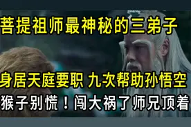 菩提祖师最神秘的三弟子，身居天庭要职，九次帮助孙悟空！视频封面