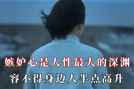 嫉妒心是人性最大深渊，祝贺陌生人的成功却容不得身边人半点高升视频封面
