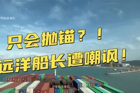 只会抛锚不懂靠泊？！远洋巨轮船长遭到嘲讽！到底是谁技不如人？视频封面