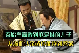 秦始皇嬴政到底是不是吕不韦的儿子，从这次滴血认亲略知一二视频封面