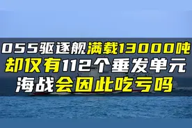 055驱逐舰满载13000吨，却仅有112个垂发单元，海战会因此吃亏吗视频封面