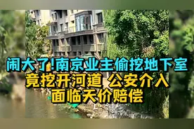 闹大了!南京业主偷挖地下室竟挖开河道，公安介入，面临天价赔偿视频封面