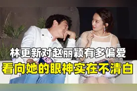 林更新有多偏爱赵丽颖？无论过去还是现在，看向她的眼神都不清白