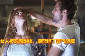 女人被恶魔附体，看康斯坦丁如何霸气驱魔视频封面