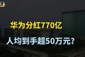 华为员工分红770亿，人均到手超50万元，到底是怎么回事？视频封面