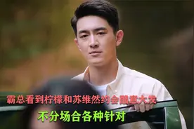 霸总看到柠檬和苏维然约会醋意大发，怎料他的心思却被白月光看穿视频封面