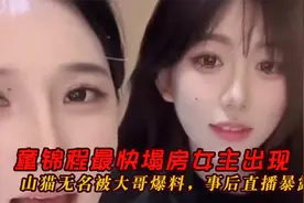 童锦程最快塌房女主出现，山猫无名被大哥爆料，事后直播暴露本性视频封面