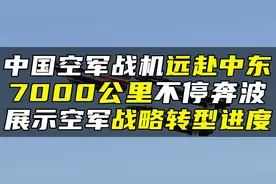 中国空军战机远赴中东，7000公里不停奔波，展示空军战略转型进度视频封面