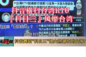 台湾媒体 -抖音音乐横扫台湾KTV,『科目三』风靡台湾！视频封面