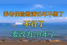 养老保险缴满15年不缴了，不行了，要改为20年了