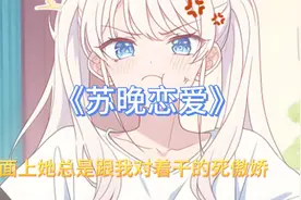 我的青梅从小两幅不同的面孔，表面上她总是跟我对着干的死傲娇！视频封面