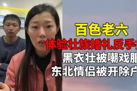 体验壮族婚礼反手投诉老六，黑衣壮被嘲戏服？东北情侣被开除户籍视频封面