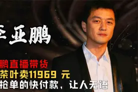 李亚鹏直播带货一盒茶叶卖11969 元，恳求抢单的快付款，让人无语视频封面