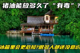 猪油能放多久了“有毒”?放冰箱里会更危险?很多人都还没意识到视频封面