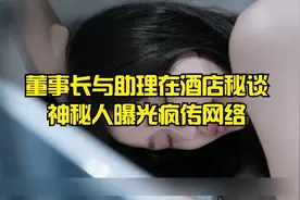 董事长女助理书酒店秘谈，神秘人曝光疯传网络视频封面