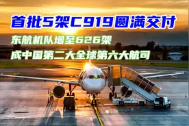 首批5架C919圆满交付，东航机队达626架成中国第二全球第六大航司视频封面
