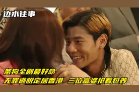 边水往事：条狗全剧最好命！无罪逃脱定居香港，三位富婆抢着包养视频封面
