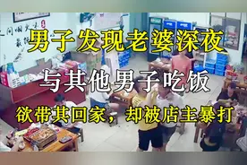 男子发现老婆深夜与其他男子吃饭，欲带其回家，却被店主暴打视频封面
