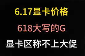 6.17显卡价格（618大写的G，显卡区称不上大促）视频封面