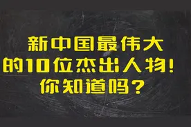 新中国最伟大
的10位杰出人物！
你知道吗？视频封面