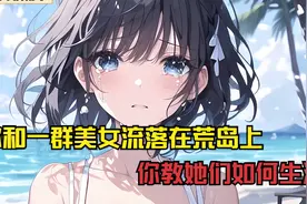 你和一群美女流落在荒岛上，你教她们如何生活视频封面