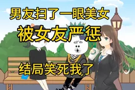 男友扫了一眼美女，被女友严惩，结局笑死我了视频封面