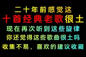 二十年前这十首老歌很土，现在越听越爱不释手，其中有你喜欢的吗