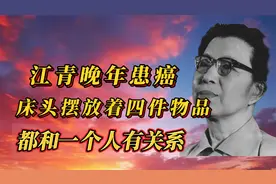 江青晚年患癌，床头摆放着四件物品，都和一个人有关系