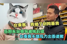 岳阳东站领导被吼后续！女乘客不堪压力道歉：我知道错了别网暴我