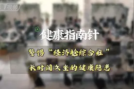 【健康指南针】警惕经济舱综合症！长时间久坐的健康隐患