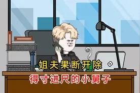 姐夫果断开除，得寸进尺的小舅子！视频封面