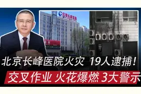 北京长峰医院火灾，19人逮捕：交叉作业，火花爆燃，哪3大警示？视频封面