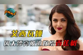 印度第一美女艾西瓦娅，因太漂亮被迫嫁给香蕉树，为何被骂叛国？视频封面