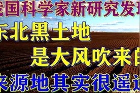 新研究发现东北黑土地是大风吹来的，它的来源地其实很遥远视频封面