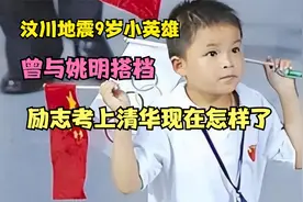 汶川地震9岁小英雄，曾与姚明搭档，励志考上清华现在怎么样了视频封面