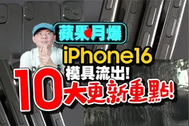 之前都错了？ iPhone16全系列模具流出！ 曝光10大更新细节！视频封面