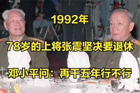 1992年，78岁的上将张震坚决要退休，邓小平问：再干五年行不行